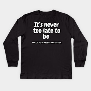 It is never too late to be what you might have been Kids Long Sleeve T-Shirt